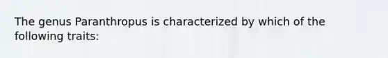 The genus Paranthropus is characterized by which of the following traits: