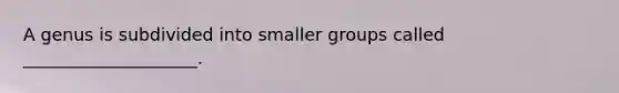 A genus is subdivided into smaller groups called ____________________.