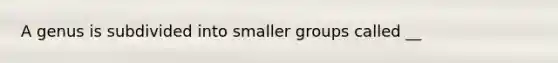 A genus is subdivided into smaller groups called __