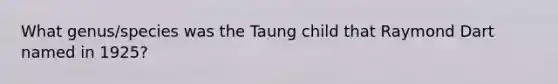 What genus/species was the Taung child that Raymond Dart named in 1925?