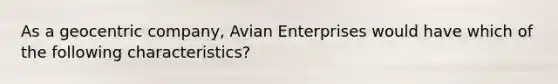 As a geocentric company, Avian Enterprises would have which of the following characteristics?