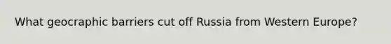 What geocraphic barriers cut off Russia from Western Europe?