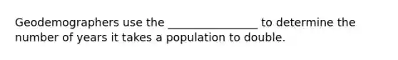 Geodemographers use the ________________ to determine the number of years it takes a population to double.