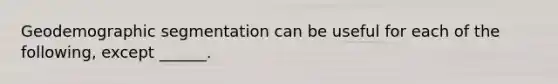 Geodemographic segmentation can be useful for each of the following, except ______.