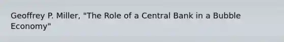 Geoffrey P. Miller, "The Role of a Central Bank in a Bubble Economy"