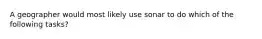 A geographer would most likely use sonar to do which of the following tasks?