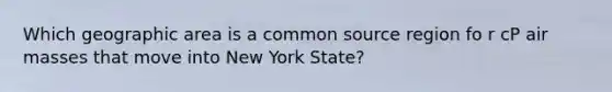 Which geographic area is a common source region fo r cP <a href='https://www.questionai.com/knowledge/kxxue2ni5z-air-masses' class='anchor-knowledge'>air masses</a> that move into New York State?