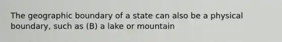 The geographic boundary of a state can also be a physical boundary, such as (B) a lake or mountain