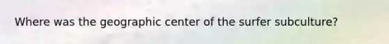 Where was the geographic center of the surfer subculture?