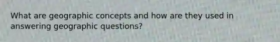 What are geographic concepts and how are they used in answering geographic questions?