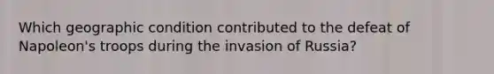 Which geographic condition contributed to the defeat of Napoleon's troops during the invasion of Russia?