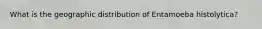 What is the geographic distribution of Entamoeba histolytica?