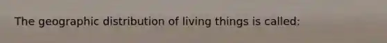 The geographic distribution of living things is called: