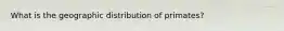 What is the geographic distribution of primates?