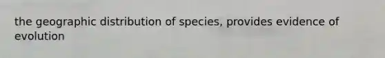 the geographic distribution of species, provides evidence of evolution