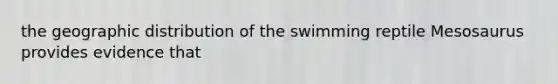 the geographic distribution of the swimming reptile Mesosaurus provides evidence that