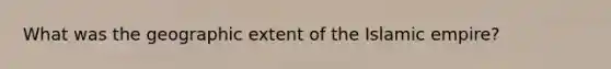What was the geographic extent of the Islamic empire?