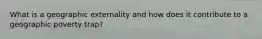 What is a geographic externality and how does it contribute to a geographic poverty trap?