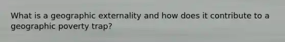 What is a geographic externality and how does it contribute to a geographic poverty trap?