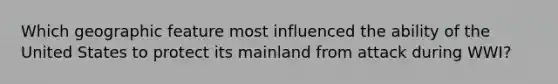 Which geographic feature most influenced the ability of the United States to protect its mainland from attack during WWI?