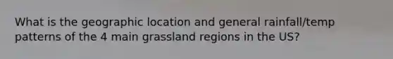 What is the geographic location and general rainfall/temp patterns of the 4 main grassland regions in the US?