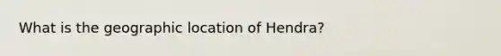 What is the geographic location of Hendra?