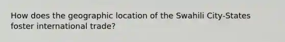 How does the geographic location of the Swahili City-States foster international trade?