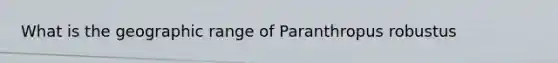 What is the geographic range of Paranthropus robustus