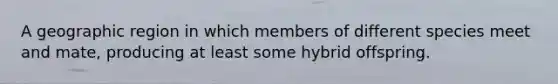 A geographic region in which members of different species meet and mate, producing at least some hybrid offspring.