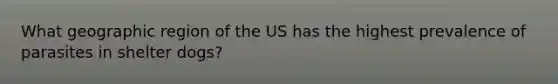 What geographic region of the US has the highest prevalence of parasites in shelter dogs?