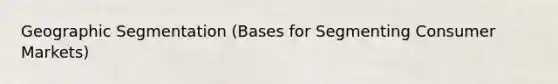 Geographic Segmentation (Bases for Segmenting Consumer Markets)