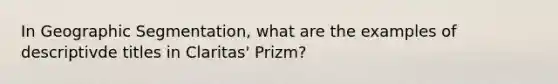 In Geographic Segmentation, what are the examples of descriptivde titles in Claritas' Prizm?