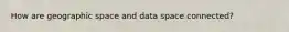 How are geographic space and data space connected?