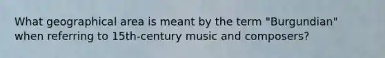 What geographical area is meant by the term "Burgundian" when referring to 15th-century music and composers?