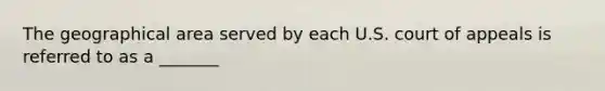 The geographical area served by each U.S. court of appeals is referred to as a _______