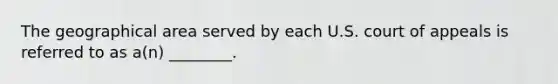 The geographical area served by each U.S. court of appeals is referred to as a(n) ________.