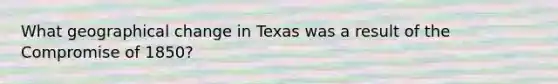 What geographical change in Texas was a result of the Compromise of 1850?