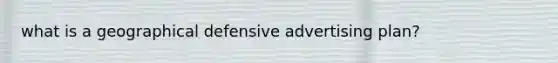 what is a geographical defensive advertising plan?