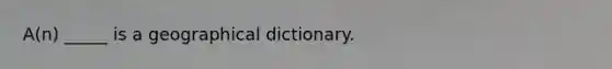 A(n) _____ is a geographical dictionary.