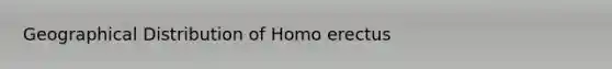 Geographical Distribution of <a href='https://www.questionai.com/knowledge/kI1ONx7LAC-homo-erectus' class='anchor-knowledge'>homo erectus</a>