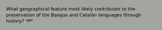 What geographical feature most likely contributes to the preservation of the Basque and Catalán languages through history? *P*