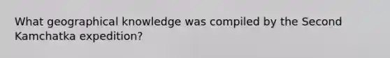 What geographical knowledge was compiled by the Second Kamchatka expedition?