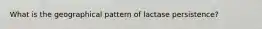 What is the geographical pattern of lactase persistence?