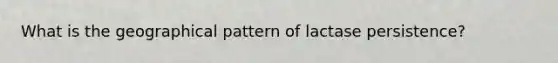 What is the geographical pattern of lactase persistence?