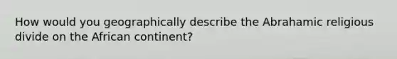 How would you geographically describe the Abrahamic religious divide on the African continent?