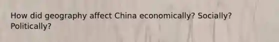 How did geography affect China economically? Socially? Politically?