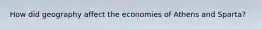 How did geography affect the economies of Athens and Sparta?