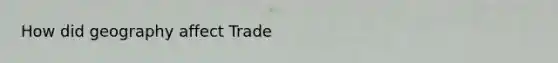 How did geography affect Trade