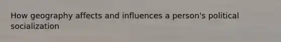 How geography affects and influences a person's political socialization