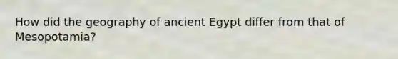 How did the geography of ancient Egypt differ from that of Mesopotamia?